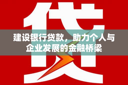 山海关建设银行贷款，助力个人与企业发展的金融桥梁