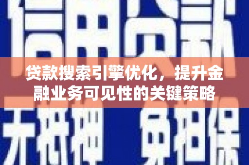 山海关贷款搜索引擎优化，提升金融业务可见性的关键策略