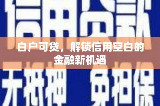 山海关白户可贷，解锁信用空白的金融新机遇