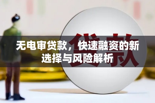 山海关无电审贷款，快速融资的新选择与风险解析