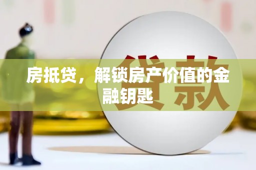 山海关房抵贷，解锁房产价值的金融钥匙