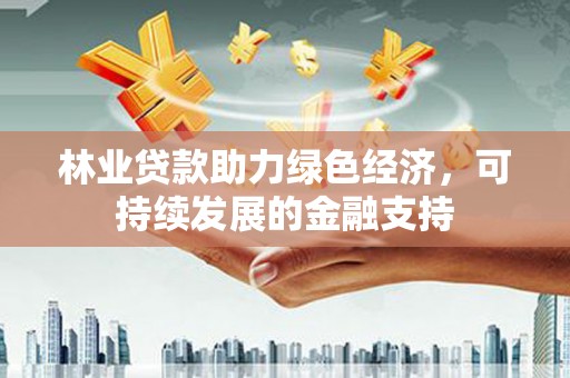 山海关林业贷款助力绿色经济，可持续发展的金融支持