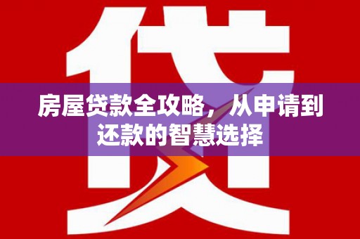 山海关房屋贷款全攻略，从申请到还款的智慧选择