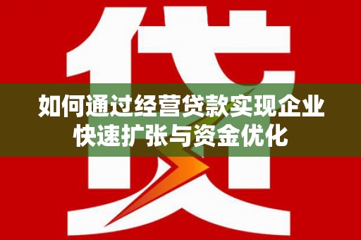 山海关如何通过经营贷款实现企业快速扩张与资金优化