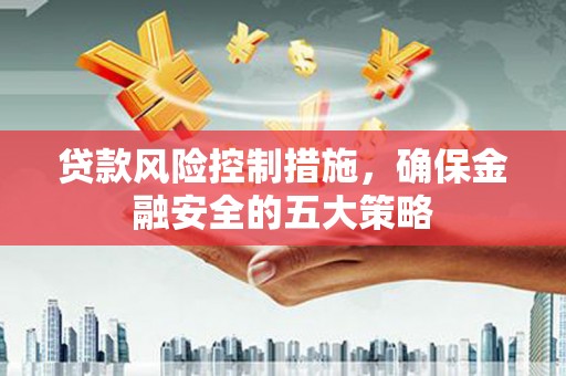 山海关贷款风险控制措施，确保金融安全的五大策略
