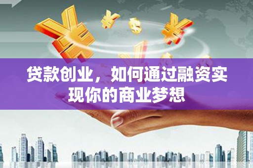 山海关贷款创业，如何通过融资实现你的商业梦想