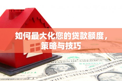 山海关如何最大化您的贷款额度，策略与技巧