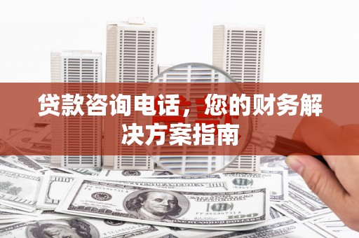 山海关贷款咨询电话，您的财务解决方案指南
