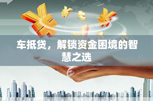 山海关车抵贷，解锁资金困境的智慧之选