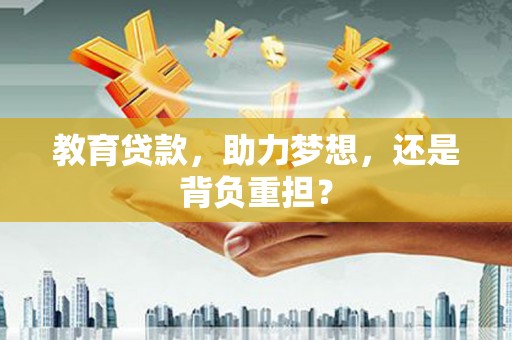 山海关教育贷款，助力梦想，还是背负重担？
