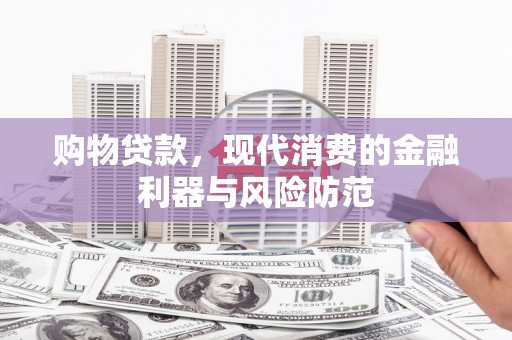 山海关购物贷款，现代消费的金融利器与风险防范