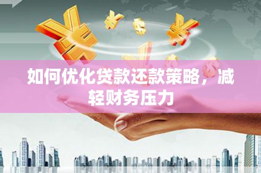 山海关如何优化贷款还款策略，减轻财务压力