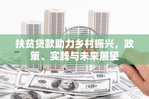 山海关扶贫贷款助力乡村振兴，政策、实践与未来展望