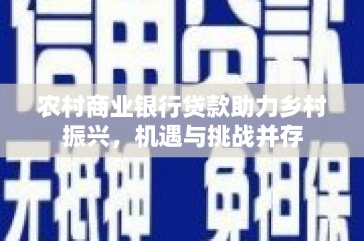 山海关农村商业银行贷款助力乡村振兴，机遇与挑战并存