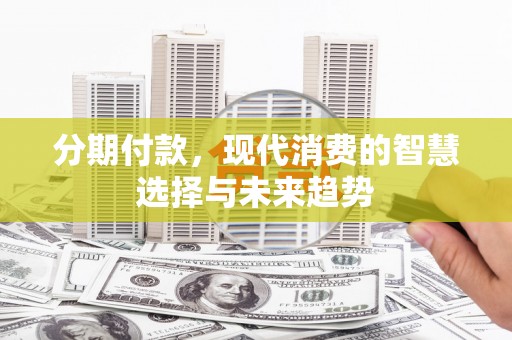 山海关分期付款，现代消费的智慧选择与未来趋势