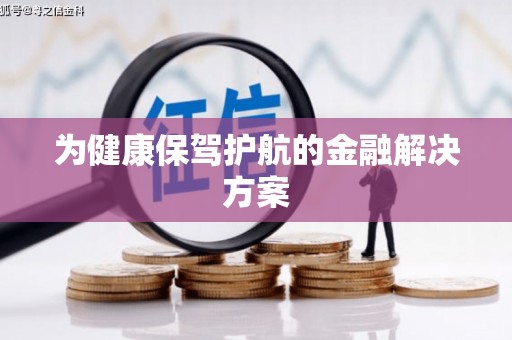 山海关为健康保驾护航的金融解决方案