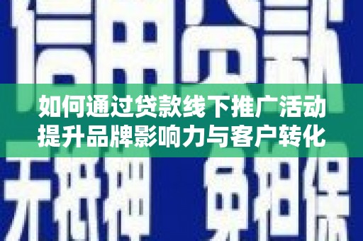 山海关如何通过贷款线下推广活动提升品牌影响力与客户转化率