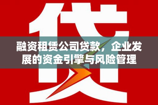 山海关融资租赁公司贷款，企业发展的资金引擎与风险管理