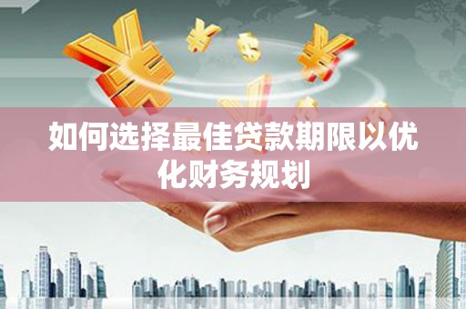 山海关如何选择最佳贷款期限以优化财务规划