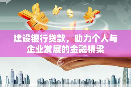 山海关建设银行贷款，助力个人与企业发展的金融桥梁