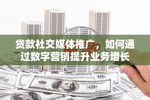 山海关贷款社交媒体推广，如何通过数字营销提升业务增长