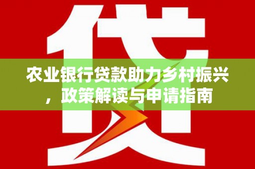 山海关农业银行贷款助力乡村振兴，政策解读与申请指南