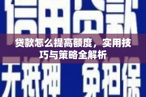 山海关贷款怎么提高额度，实用技巧与策略全解析
