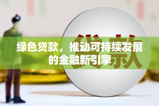 山海关绿色贷款，推动可持续发展的金融新引擎