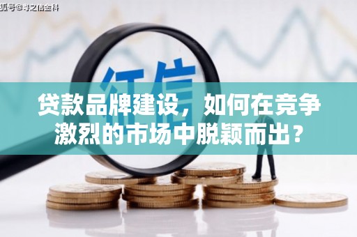 山海关贷款品牌建设，如何在竞争激烈的市场中脱颖而出？