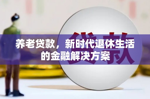 山海关养老贷款，新时代退休生活的金融解决方案