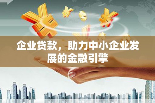 山海关企业贷款，助力中小企业发展的金融引擎