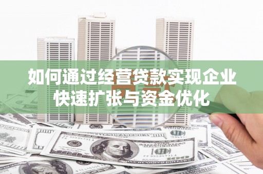 山海关如何通过经营贷款实现企业快速扩张与资金优化