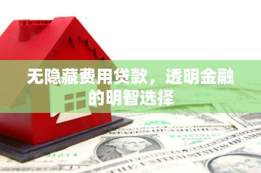 山海关无隐藏费用贷款，透明金融的明智选择
