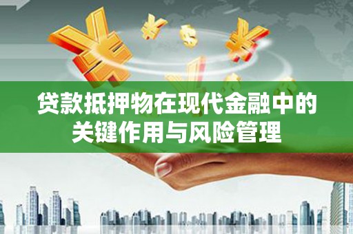 山海关贷款抵押物在现代金融中的关键作用与风险管理