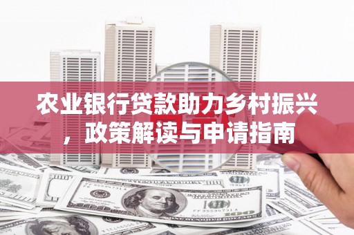 山海关农业银行贷款助力乡村振兴，政策解读与申请指南