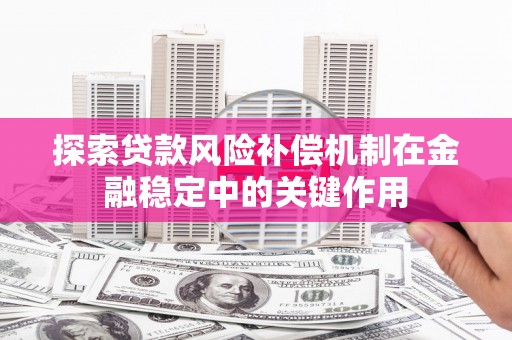 山海关探索贷款风险补偿机制在金融稳定中的关键作用