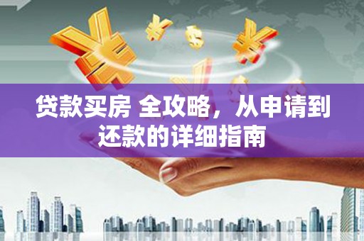 山海关贷款买房 全攻略，从申请到还款的详细指南