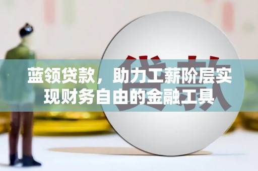 山海关蓝领贷款，助力工薪阶层实现财务自由的金融工具