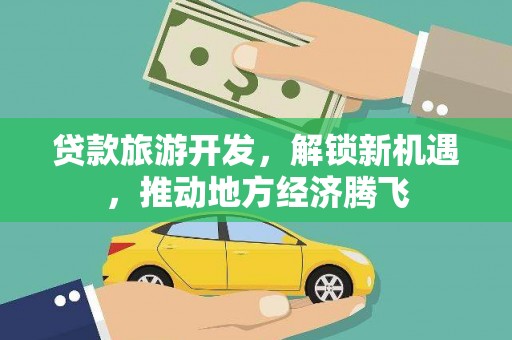 山海关贷款旅游开发，解锁新机遇，推动地方经济腾飞