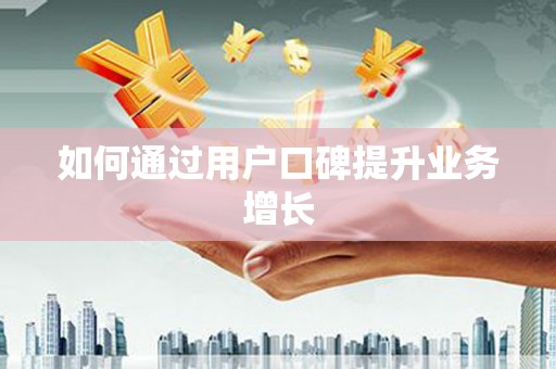 山海关如何通过用户口碑提升业务增长