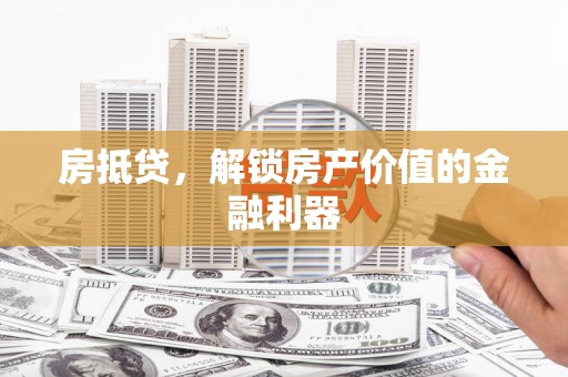 山海关房抵贷，解锁房产价值的金融利器