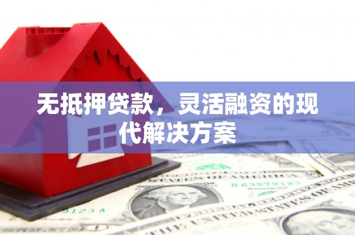 山海关无抵押贷款，灵活融资的现代解决方案