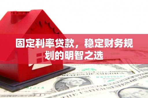 山海关固定利率贷款，稳定财务规划的明智之选