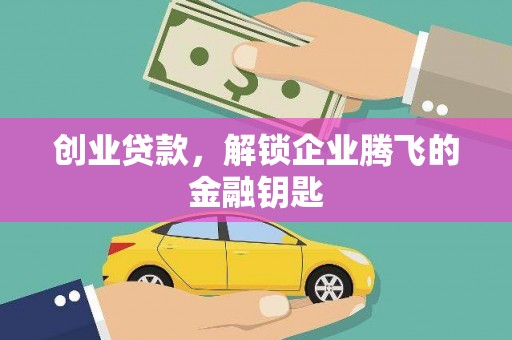 山海关创业贷款，解锁企业腾飞的金融钥匙