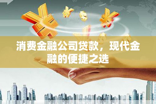 山海关消费金融公司贷款，现代金融的便捷之选