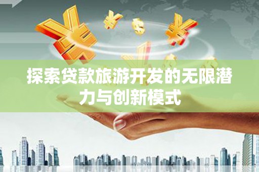 山海关探索贷款旅游开发的无限潜力与创新模式