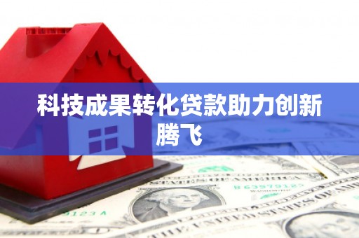 山海关科技成果转化贷款助力创新腾飞