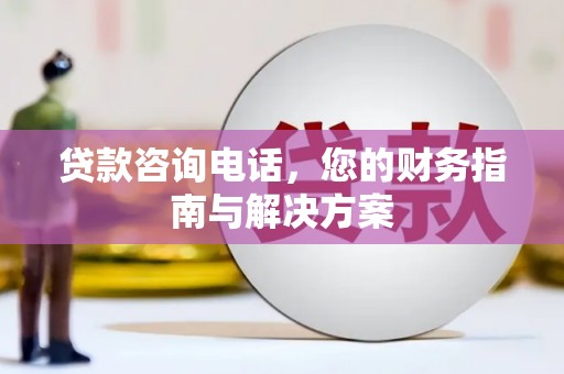 山海关贷款咨询电话，您的财务指南与解决方案