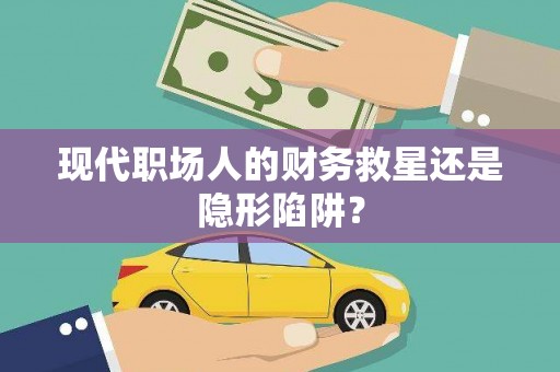 山海关现代职场人的财务救星还是隐形陷阱？