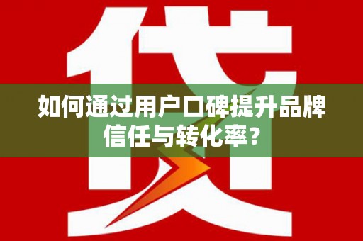 山海关如何通过用户口碑提升品牌信任与转化率？